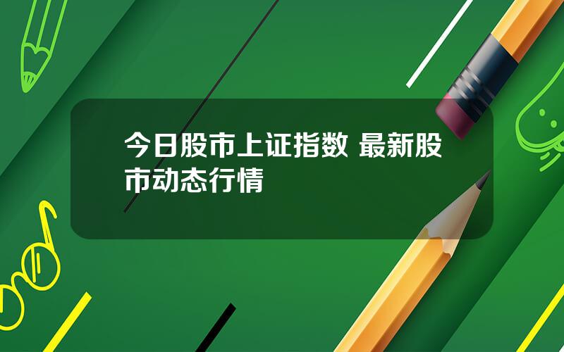 今日股市上证指数 最新股市动态行情